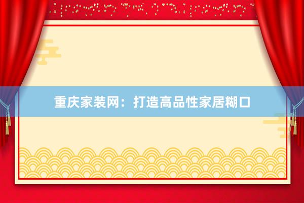 重庆家装网：打造高品性家居糊口