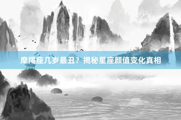 摩羯座几岁最丑？揭秘星座颜值变化真相