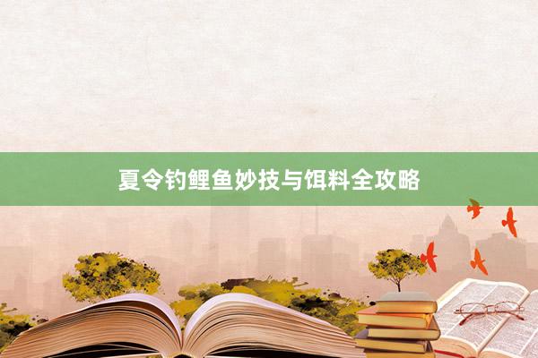 夏令钓鲤鱼妙技与饵料全攻略